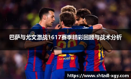 巴萨与尤文激战1617赛季精彩回顾与战术分析