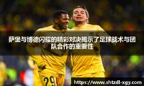 萨堡与博德闪耀的精彩对决揭示了足球战术与团队合作的重要性